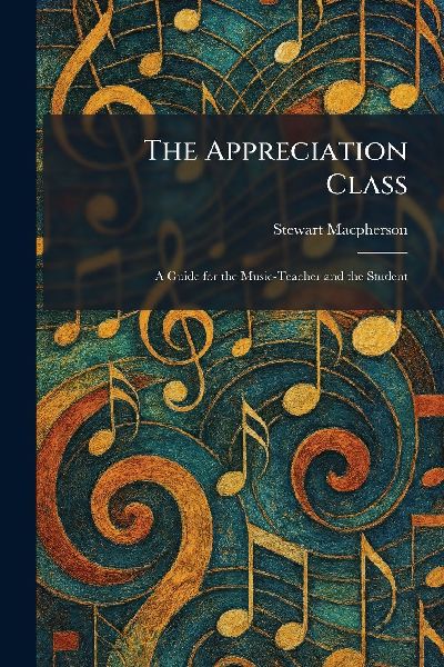 The Appreciation Class: A Guide for the Music-Teacher and the Student