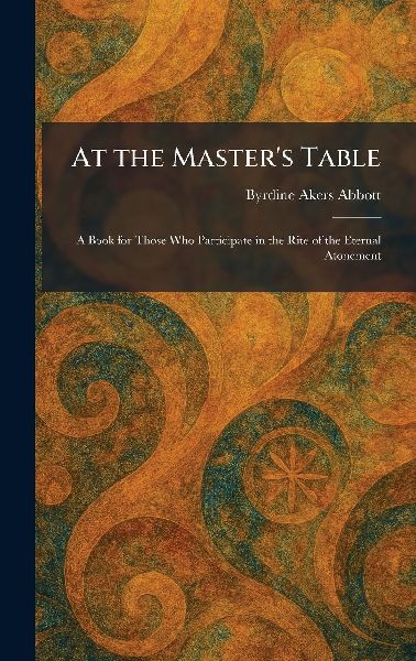 At the Masters Table: A Book for Those Who Participate in the Rite of the Eternal Atonement