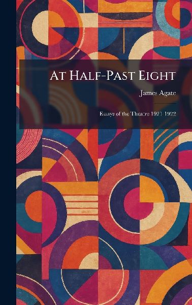 At Half-Past Eight: Essays of the Theatre 1921-1922