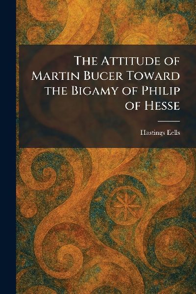 The Attitude of Martin Bucer Toward the Bigamy of Philip of Hesse
