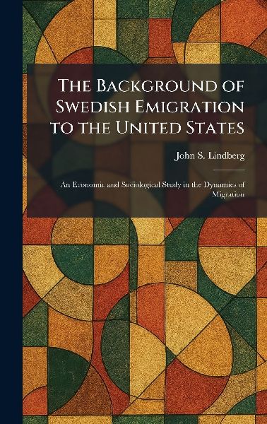 The Background of Swedish Emigration to the United States: An Economic and Sociological Study in the Dynamics of Migration