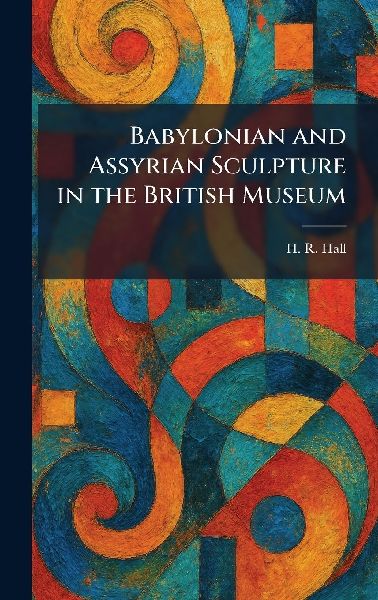 Babylonian and Assyrian Sculpture in the British Museum