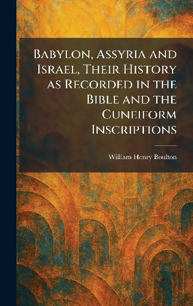Babylon, Assyria and Israel, Their History as Recorded in the Bible and the Cuneiform Inscriptions