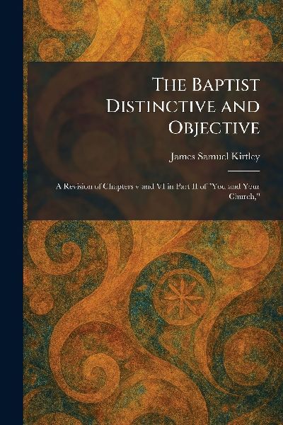 The Baptist Distinctive and Objective: A Revision of Chapters v and VI in Part II of You and Your Church,