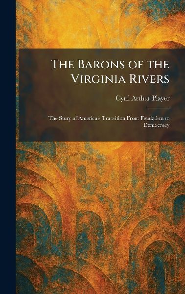 The Barons of the Virginia Rivers: The Story of America's Transition From Feudalism to Democracy