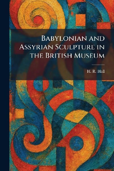 Babylonian and Assyrian Sculpture in the British Museum