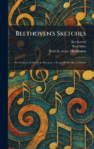 Beethovens Sketches: An Analysis of His Style Based on a Study of His Sketch-Books