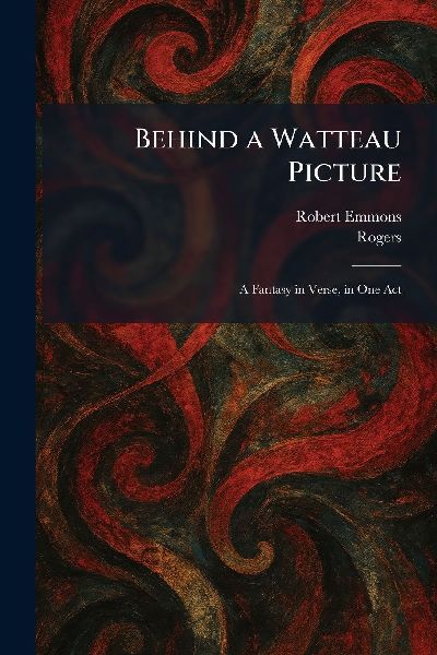 Behind a Watteau Picture: A Fantasy in Verse, in One Act