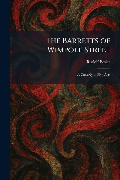 The Barretts of Wimpole Street: A Comedy in Five Acts