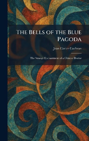 The Bells of the Blue Pagoda: The Strange Enchantment of a Chinese Doctor