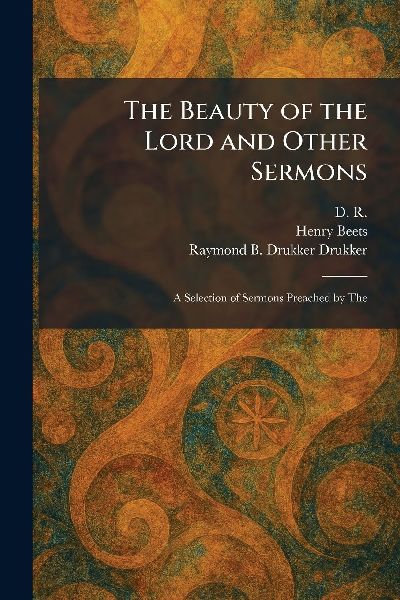 The Beauty of the Lord and Other Sermons: A Selection of Sermons Preached by The