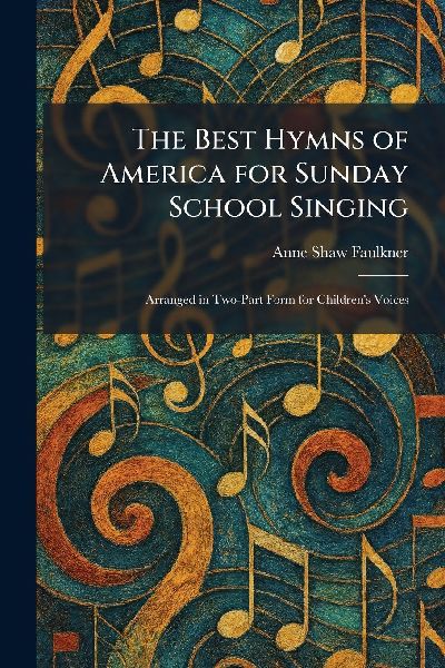 The Best Hymns of America for Sunday School Singing: Arranged in Two-Part Form for Childrens Voices