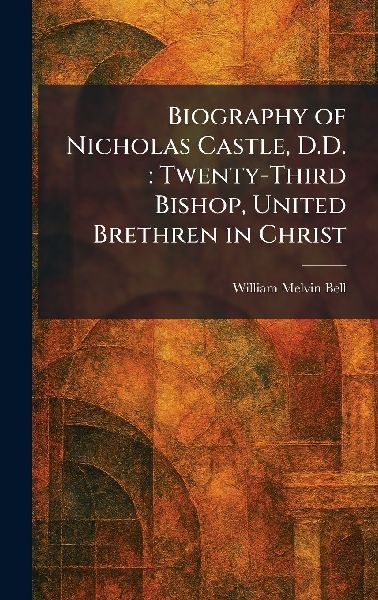 Biography of Nicholas Castle, D.D.: Twenty-Third Bishop, United Brethren in Christ