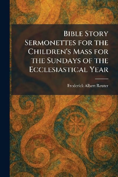 Bible Story Sermonettes for the Children's Mass for the Sundays of the Ecclesiastical Year