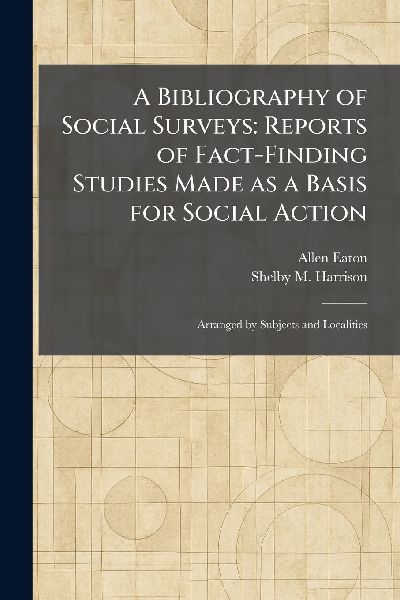 A Bibliography of Social Surveys: Reports of Fact-Finding Studies Made as a Basis for Social Action: Arranged by Subjects and Localities