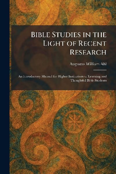 Bible Studies in the Light of Recent Research: An Introductory Manual for Higher Institutions of Learning and Thoughtful Bible Students