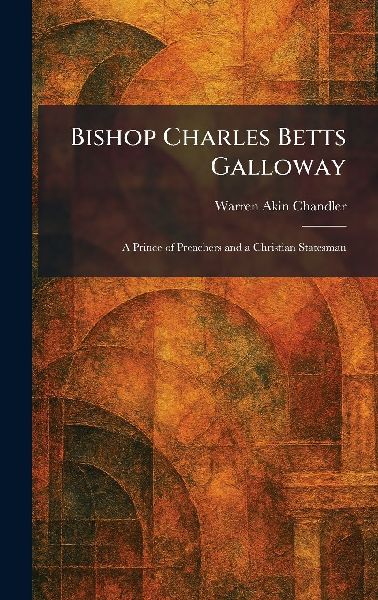 Bishop Charles Betts Galloway: A Prince of Preachers and a Christian Statesman