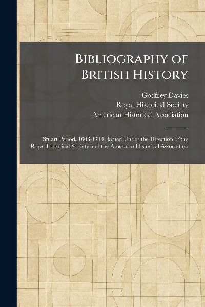 Bibliography of British History: Stuart Period, 1603-1714; Issued Under the Direction of the Royal Historical Society and the American Historical Association