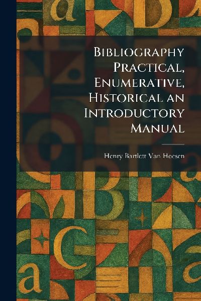 Bibliography Practical, Enumerative, Historical an Introductory Manual