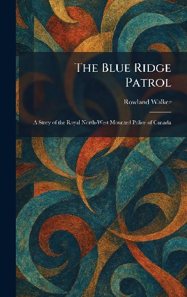 The Blue Ridge Patrol: A Story of the Royal North-West Mounted Police of Canada