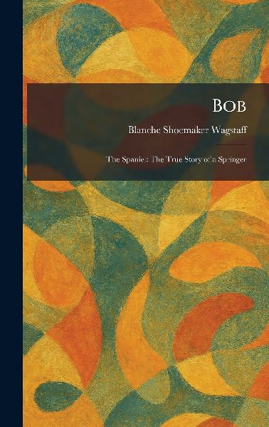 Bob: The Spaniel: The True Story of a Springer