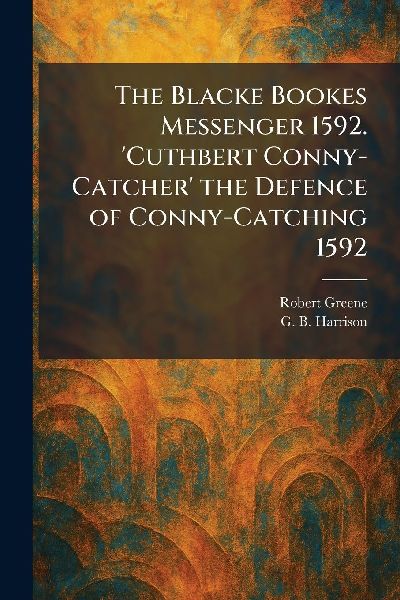 The Blacke Bookes Messenger 1592. Cuthbert Conny-Catcher the Defence of Conny-Catching 1592