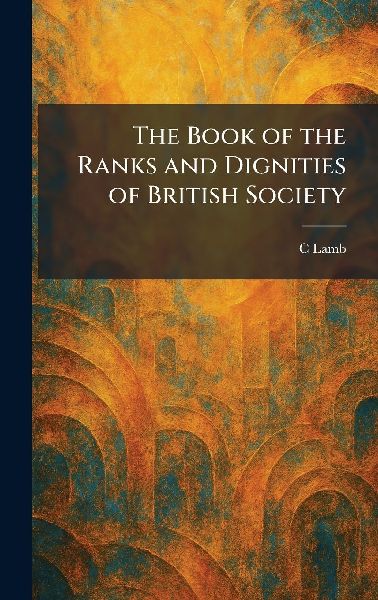 The Book of the Ranks and Dignities of British Society