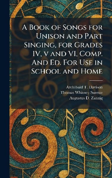 A Book of Songs for Unison and Part Singing, for Grades IV, v and VI, Comp. And Ed. For Use in School and Home