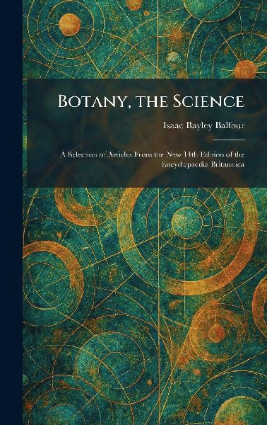 Botany, the Science: A Selection of Articles From the New 14th Edition of the Encyclopaedia Britannica