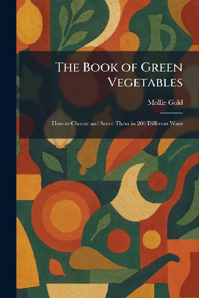 The Book of Green Vegetables: How to Choose and Serve Them in 200 Different Ways