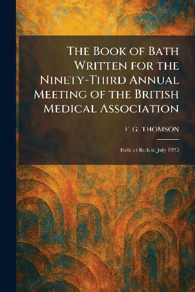 The Book of Bath Written for the Ninety-Third Annual Meeting of the British Medical Association: Held at Bath in July 1925