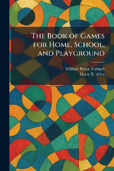 The Book of Games for Home, School, and Playground