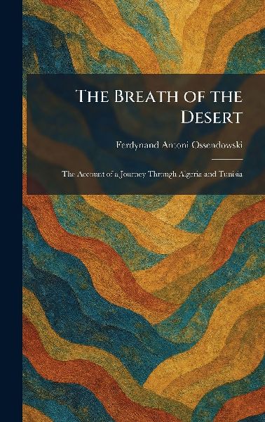 The Breath of the Desert: The Account of a Journey Through Algeria and Tunisia