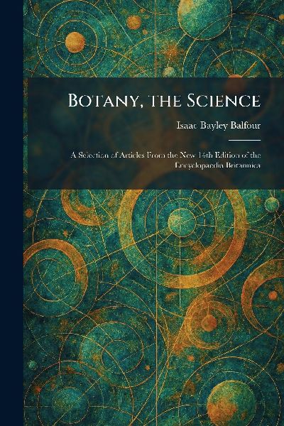 Botany, the Science: A Selection of Articles From the New 14th Edition of the Encyclopaedia Britannica
