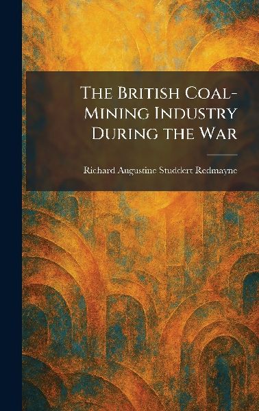 The British Coal-Mining Industry During the War