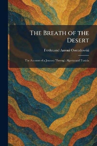 The Breath of the Desert: The Account of a Journey Through Algeria and Tunisia