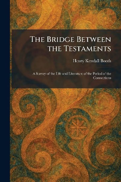 The Bridge Between the Testaments: A Survey of the Life and Literature of the Period of the Connections
