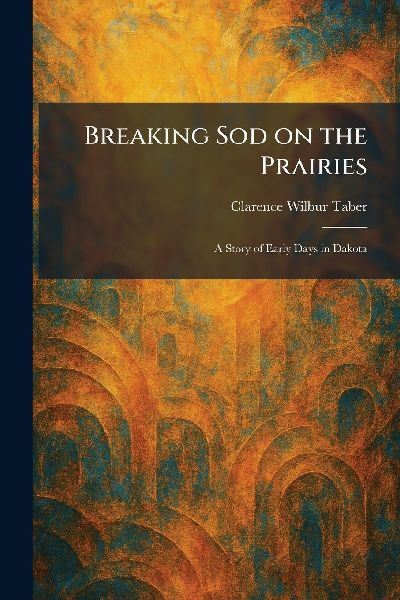 Breaking Sod on the Prairies: A Story of Early Days in Dakota