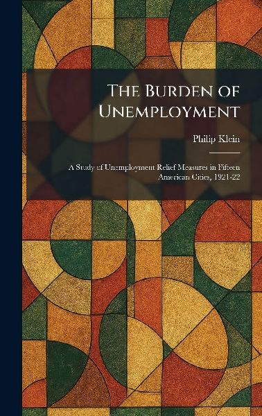The Burden of Unemployment: A Study of Unemployment Relief Measures in Fifteen American Cities, 1921-22