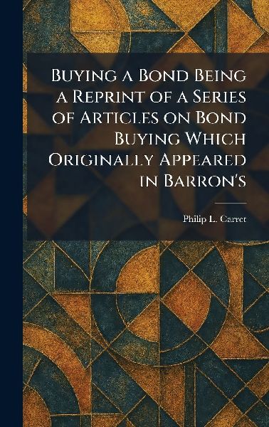 Buying a Bond Being a Reprint of a Series of Articles on Bond Buying Which Originally Appeared in Barron's