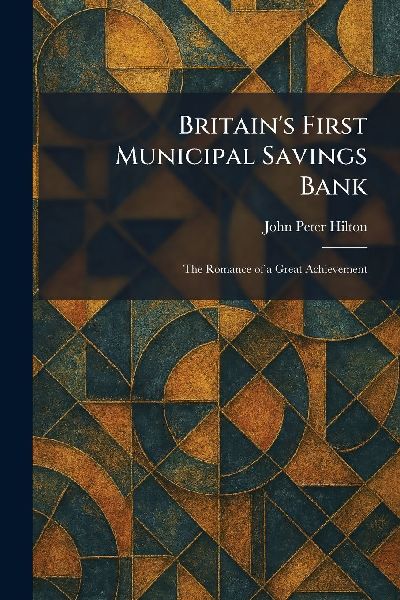 Britains First Municipal Savings Bank: The Romance of a Great Achievement