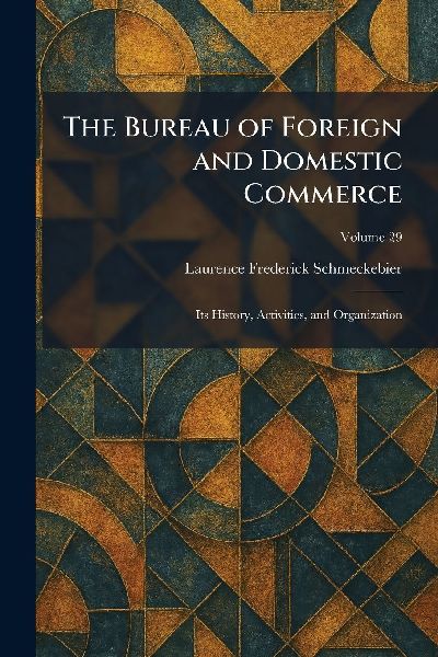 The Bureau of Foreign and Domestic Commerce: Its History, Activities, and Organization
