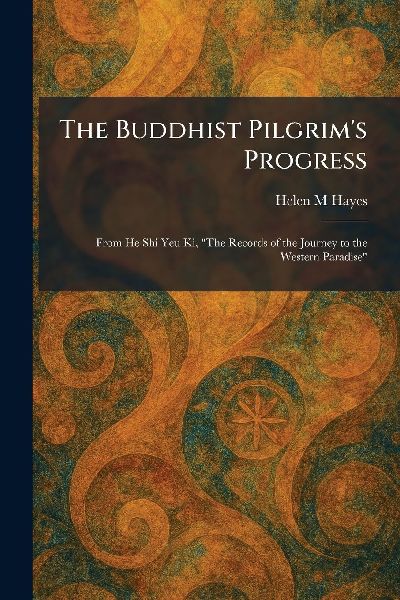 The Buddhist Pilgrims Progress: From He Shi Yeu Ki, The Records of the Journey to the Western Paradise
