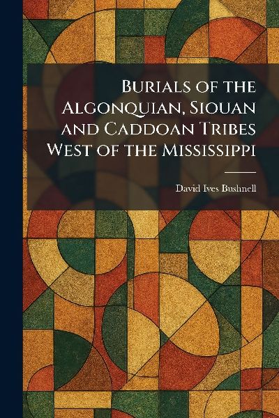 Burials of the Algonquian, Siouan and Caddoan Tribes West of the Mississippi