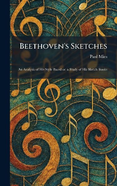Beethoven's Sketches: An Analysis of His Style Based on a Study of His Sketch-Books