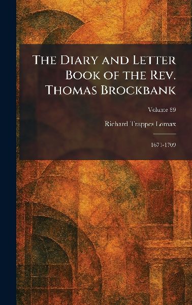 The Diary and Letter Book of the Rev. Thomas Brockbank: 1671-1709