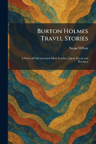 Burton Holmes Travel Stories: A Series of Informational Silent Readers: Japan Korea and Formosa