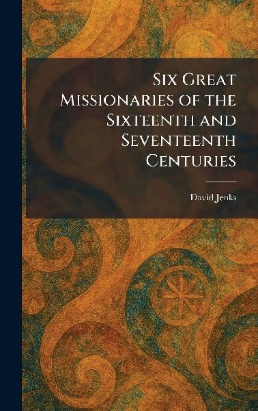 Six Great Missionaries of the Sixteenth and Seventeenth Centuries