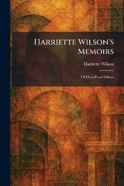 Harriette Wilson's Memoirs: Of Herself and Others