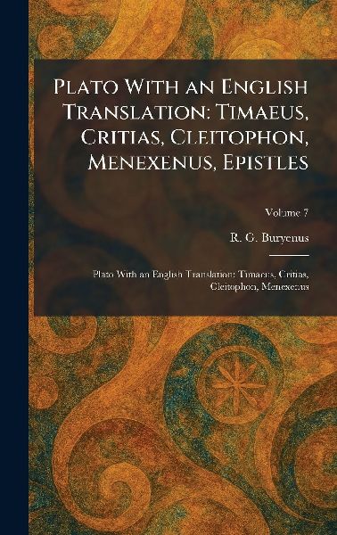 Plato With an English Translation: Timaeus, Critias, Cleitophon, Menexenus, Epistles: Plato With an English Translation: Timaeus, Critias, Cleitophon, Menexenus